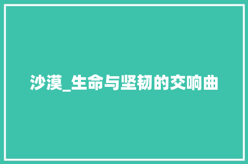 沙漠_生命与坚韧的交响曲