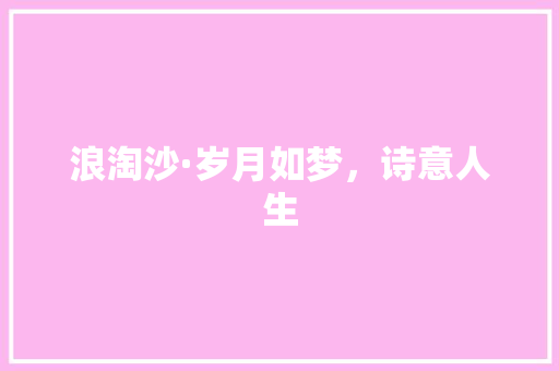 浪淘沙·岁月如梦，诗意人生