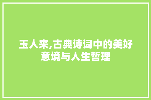 玉人来,古典诗词中的美好意境与人生哲理