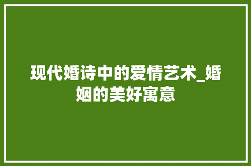 现代婚诗中的爱情艺术_婚姻的美好寓意