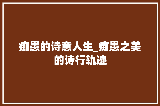 痴愚的诗意人生_痴愚之美的诗行轨迹