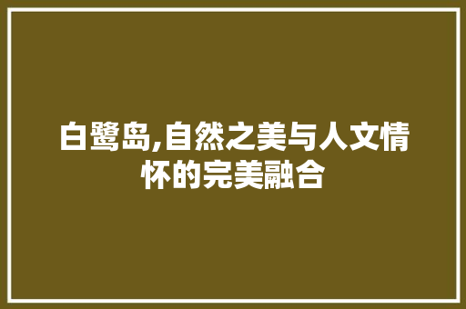 白鹭岛,自然之美与人文情怀的完美融合