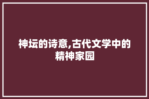 神坛的诗意,古代文学中的精神家园