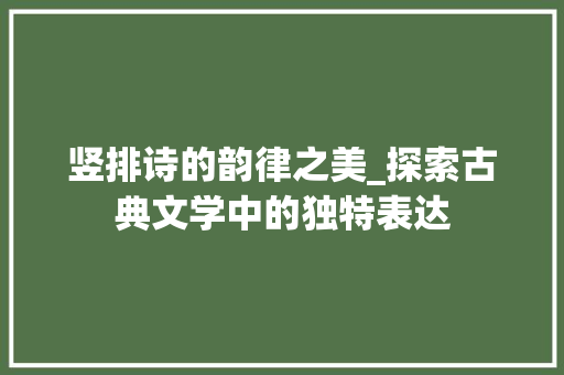 竖排诗的韵律之美_探索古典文学中的独特表达