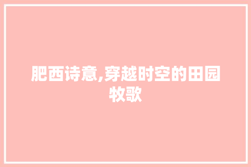 肥西诗意,穿越时空的田园牧歌