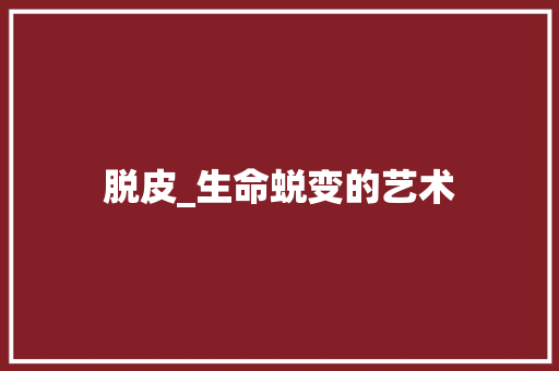 脱皮_生命蜕变的艺术