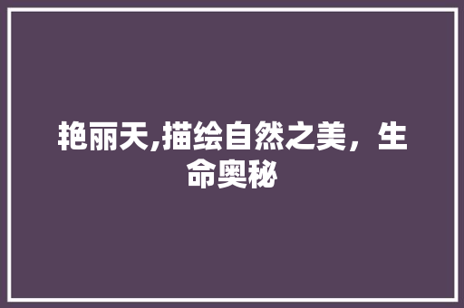 艳丽天,描绘自然之美，生命奥秘