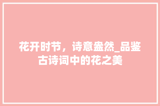花开时节，诗意盎然_品鉴古诗词中的花之美