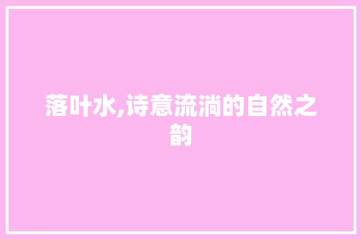落叶水,诗意流淌的自然之韵