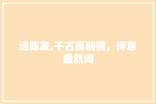送陈友,千古离别情，诗意盎然间