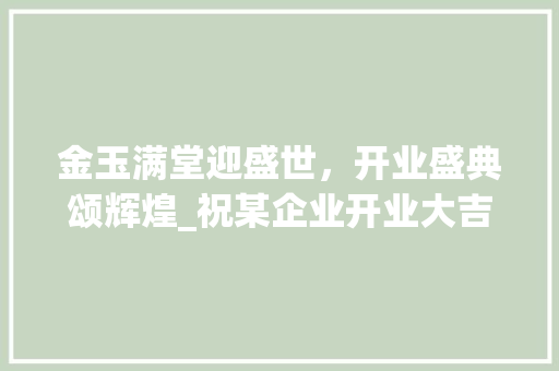 金玉满堂迎盛世，开业盛典颂辉煌_祝某企业开业大吉