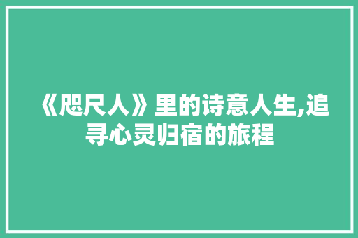 《咫尺人》里的诗意人生,追寻心灵归宿的旅程