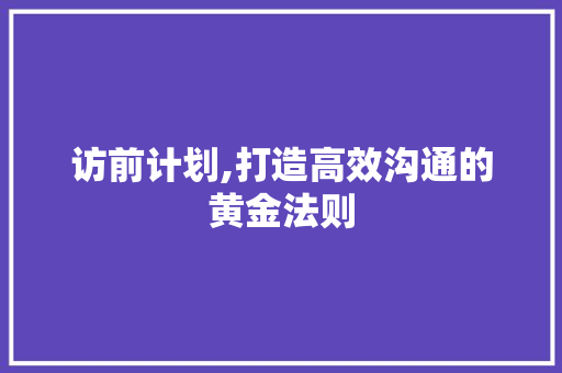 访前计划,打造高效沟通的黄金法则