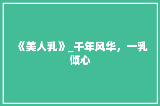 《美人乳》_千年风华，一乳倾心