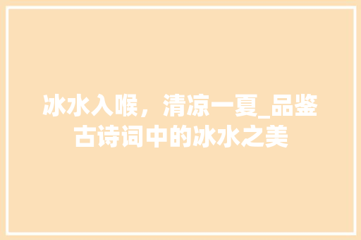 冰水入喉，清凉一夏_品鉴古诗词中的冰水之美