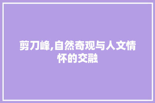 剪刀峰,自然奇观与人文情怀的交融