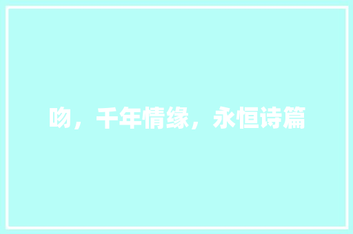 吻，千年情缘，永恒诗篇