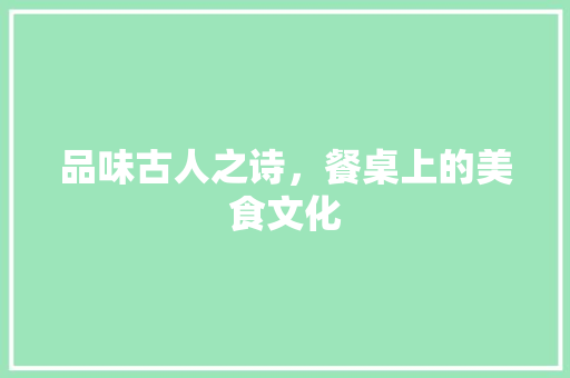 品味古人之诗，餐桌上的美食文化