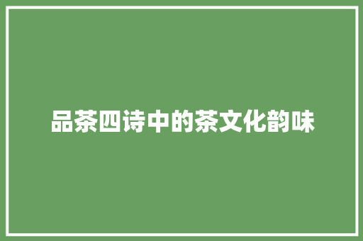 品茶四诗中的茶文化韵味