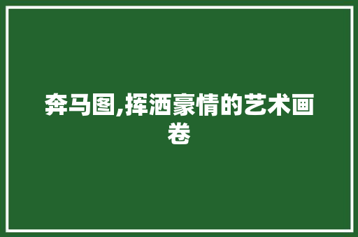 奔马图,挥洒豪情的艺术画卷