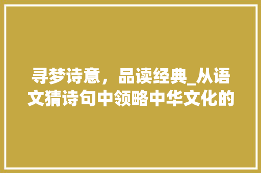 寻梦诗意，品读经典_从语文猜诗句中领略中华文化的