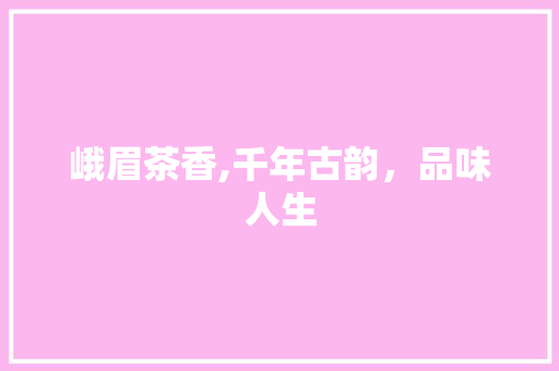 峨眉茶香,千年古韵，品味人生