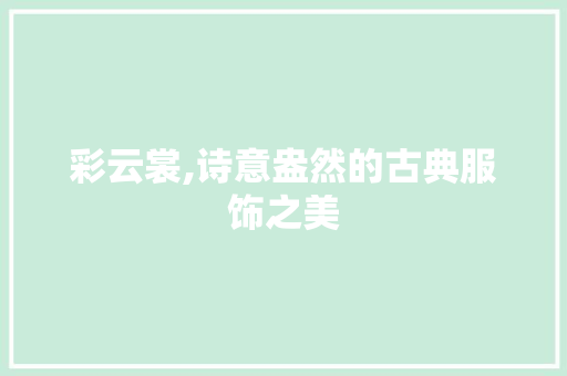 彩云裳,诗意盎然的古典服饰之美