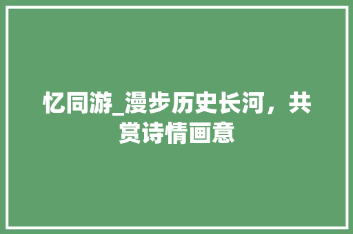 忆同游_漫步历史长河，共赏诗情画意