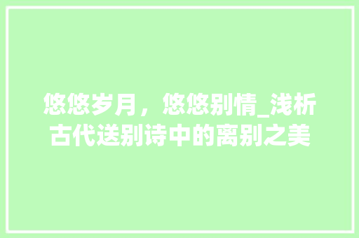 悠悠岁月，悠悠别情_浅析古代送别诗中的离别之美
