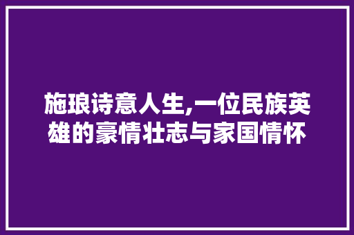 施琅诗意人生,一位民族英雄的豪情壮志与家国情怀