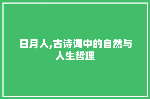 日月人,古诗词中的自然与人生哲理