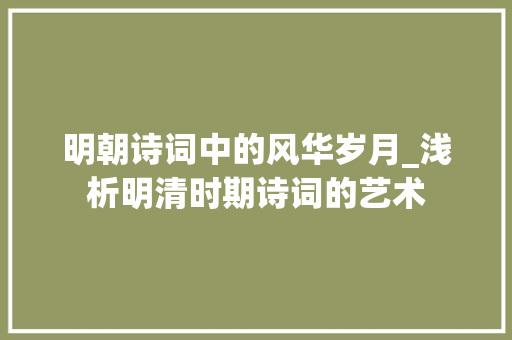 明朝诗词中的风华岁月_浅析明清时期诗词的艺术