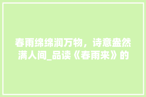 春雨绵绵润万物，诗意盎然满人间_品读《春雨来》的感悟