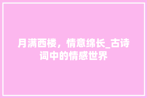 月满西楼，情意绵长_古诗词中的情感世界