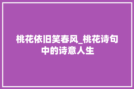 桃花依旧笑春风_桃花诗句中的诗意人生