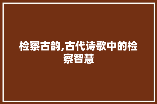 检察古韵,古代诗歌中的检察智慧