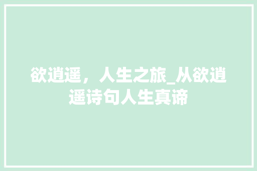 欲逍遥，人生之旅_从欲逍遥诗句人生真谛