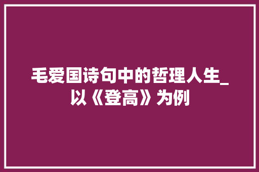 毛爱国诗句中的哲理人生_以《登高》为例