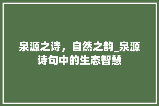 泉源之诗，自然之韵_泉源诗句中的生态智慧