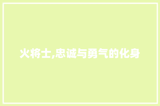 火将士,忠诚与勇气的化身
