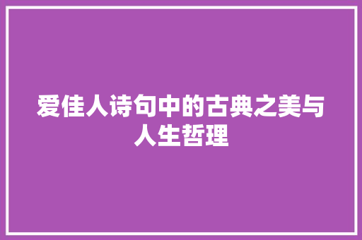 爱佳人诗句中的古典之美与人生哲理