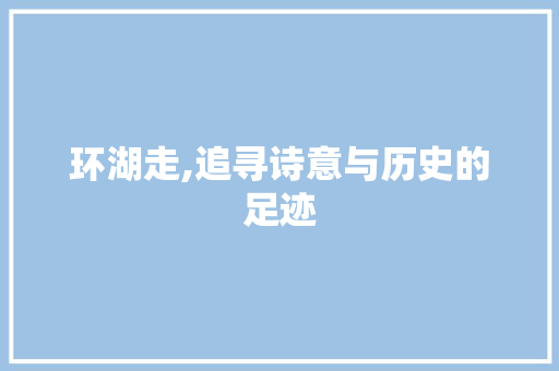 环湖走,追寻诗意与历史的足迹