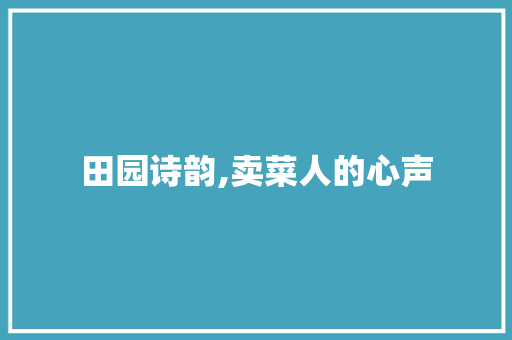 田园诗韵,卖菜人的心声