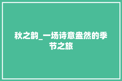 秋之韵_一场诗意盎然的季节之旅