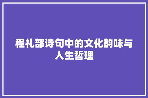 程礼部诗句中的文化韵味与人生哲理 工作报告