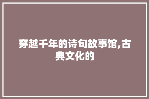 穿越千年的诗句故事馆,古典文化的