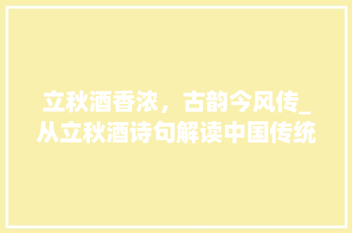 立秋酒香浓，古韵今风传_从立秋酒诗句解读中国传统酒文化