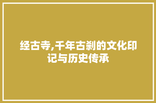经古寺,千年古刹的文化印记与历史传承