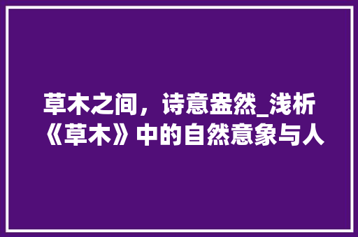草木之间，诗意盎然_浅析《草木》中的自然意象与人文情怀