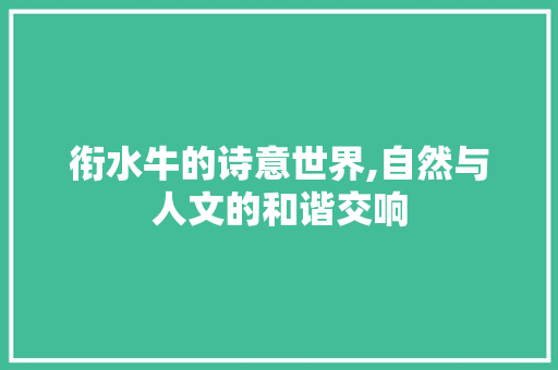 衔水牛的诗意世界,自然与人文的和谐交响